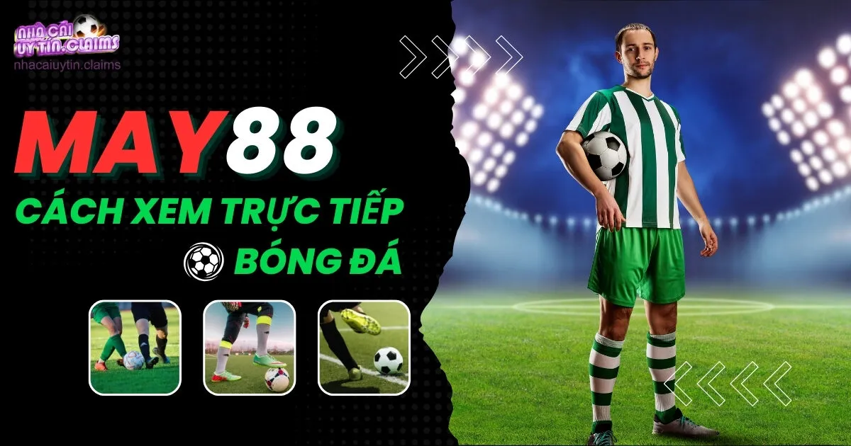 Cách Xem Trực Tiếp Bóng Đá Và Cá Cược Tại May88 Nhanh Chóng
