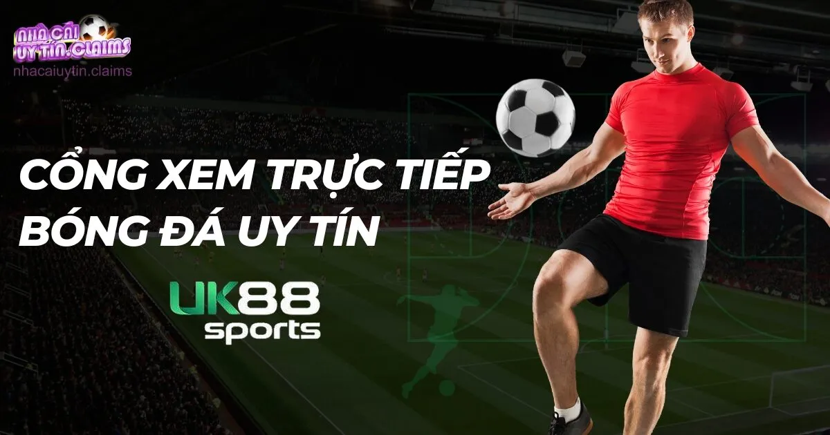 Thể Thao Uk88 – Cổng Xem Trực Tiếp Bóng Đá Hôm Nay Uy Tín
